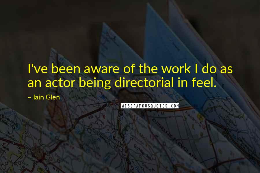 Iain Glen quotes: I've been aware of the work I do as an actor being directorial in feel.