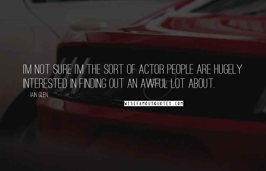 Iain Glen quotes: I'm not sure I'm the sort of actor people are hugely interested in finding out an awful lot about.