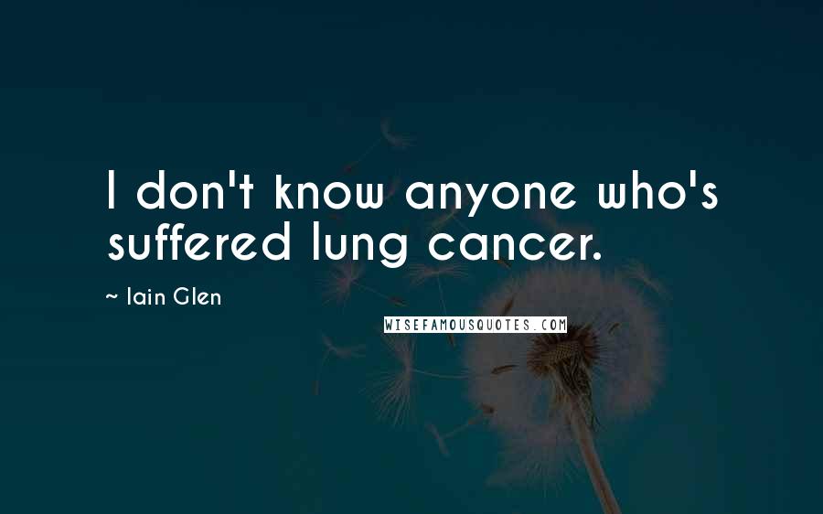 Iain Glen quotes: I don't know anyone who's suffered lung cancer.