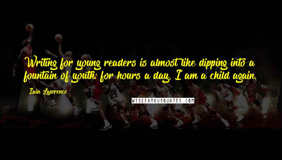 Iain Lawrence quotes: Writing for young readers is almost like dipping into a fountain of youth; for hours a day, I am a child again.