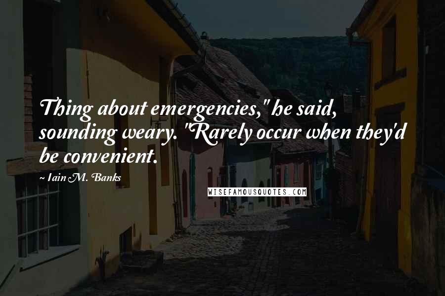 Iain M. Banks quotes: Thing about emergencies," he said, sounding weary. "Rarely occur when they'd be convenient.