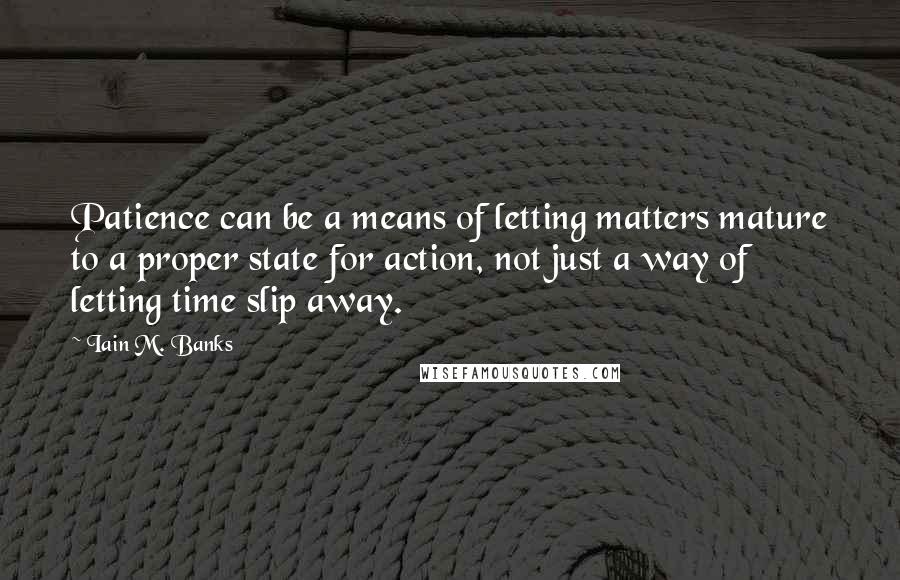 Iain M. Banks quotes: Patience can be a means of letting matters mature to a proper state for action, not just a way of letting time slip away. Iain M. Banks quotes: Patience can be a means of letting matters mature to a proper state for action, not just a way of letting time slip away.