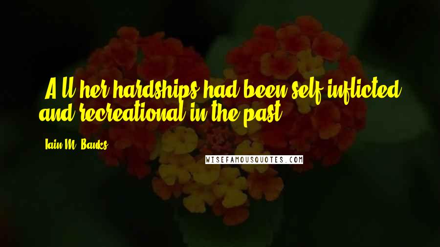 Iain M. Banks quotes: [A]ll her hardships had been self-inflicted and recreational in the past.