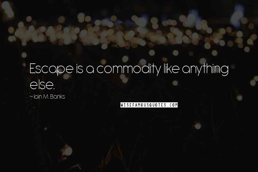 Iain M. Banks quotes: Escape is a commodity like anything else.