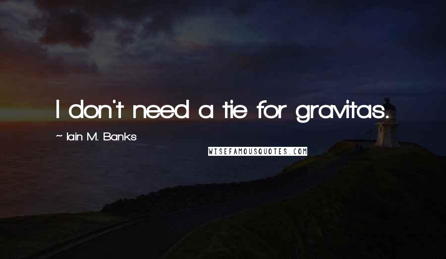 Iain M. Banks quotes: I don't need a tie for gravitas.