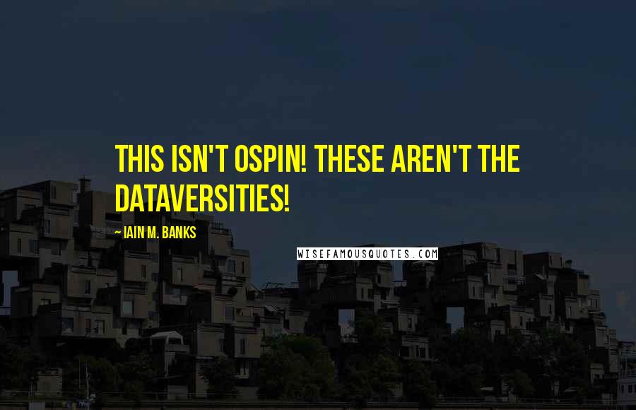 Iain M. Banks quotes: This isn't Ospin! These aren't the Dataversities!