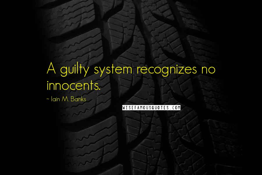 Iain M. Banks quotes: A guilty system recognizes no innocents.