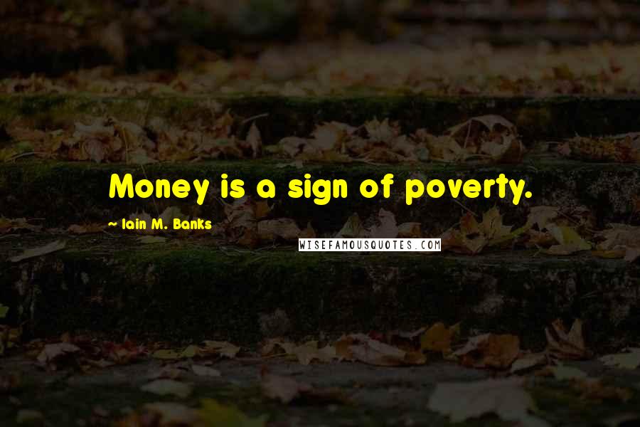 Iain M. Banks quotes: Money is a sign of poverty.