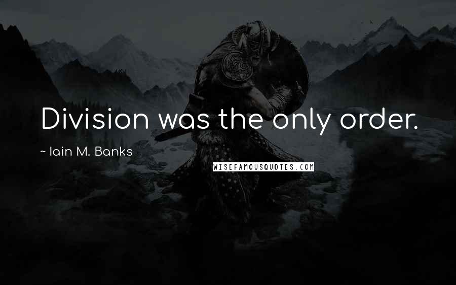Iain M. Banks quotes: Division was the only order.