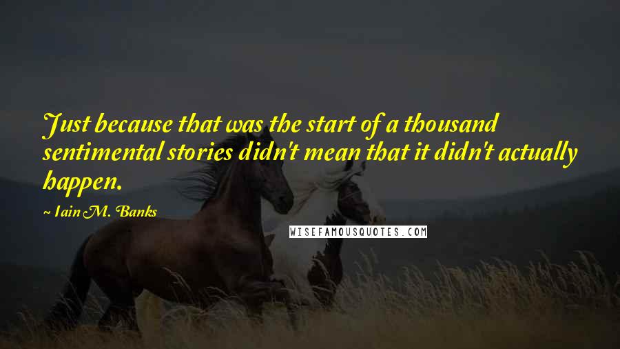 Iain M. Banks quotes: Just because that was the start of a thousand sentimental stories didn't mean that it didn't actually happen.