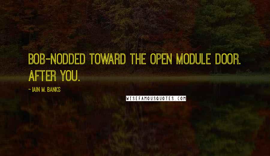 Iain M. Banks quotes: Bob-nodded toward the open module door. After you.