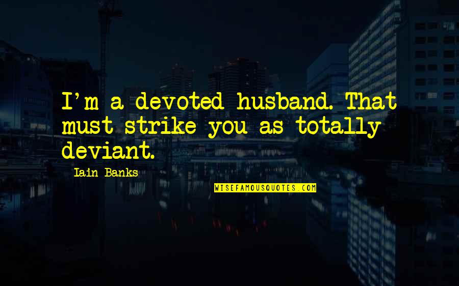 Iain M Banks Quotes By Iain Banks: I'm a devoted husband. That must strike you