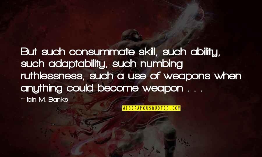 Iain M Banks Quotes By Iain M. Banks: But such consummate skill, such ability, such adaptability,