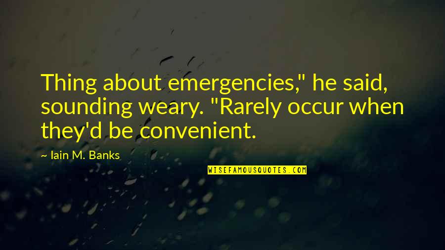 Iain M Banks Quotes By Iain M. Banks: Thing about emergencies," he said, sounding weary. "Rarely