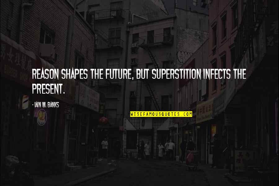 Iain M Banks Quotes By Iain M. Banks: Reason shapes the future, but superstition infects the