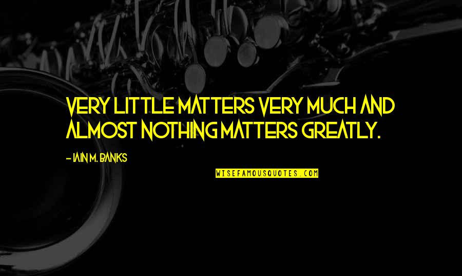 Iain M Banks Quotes By Iain M. Banks: Very little matters very much and almost nothing