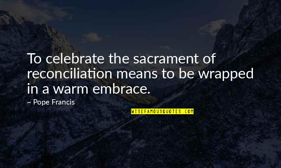 Iain Murray Quotes By Pope Francis: To celebrate the sacrament of reconciliation means to