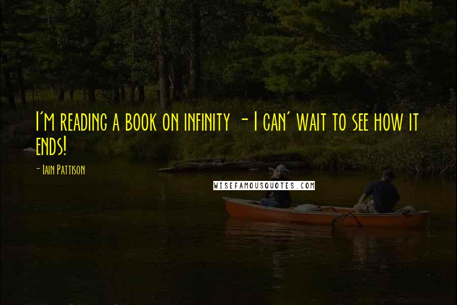 Iain Pattison quotes: I'm reading a book on infinity - I can' wait to see how it ends!