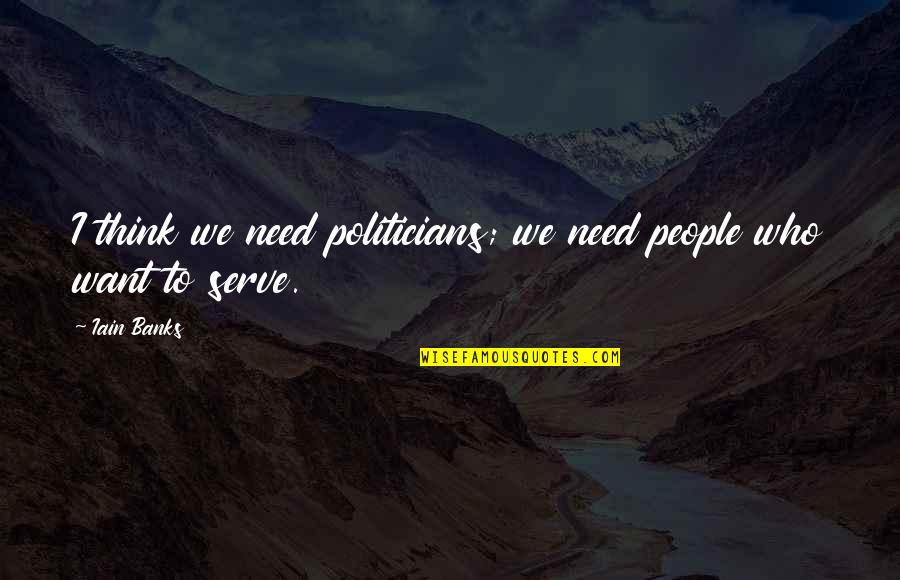 Iain Quotes By Iain Banks: I think we need politicians; we need people