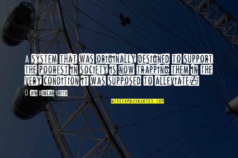 Iain Quotes By Iain Duncan Smith: A system that was originally designed to support Iain Quotes By Iain Duncan Smith: A system that was originally designed to support