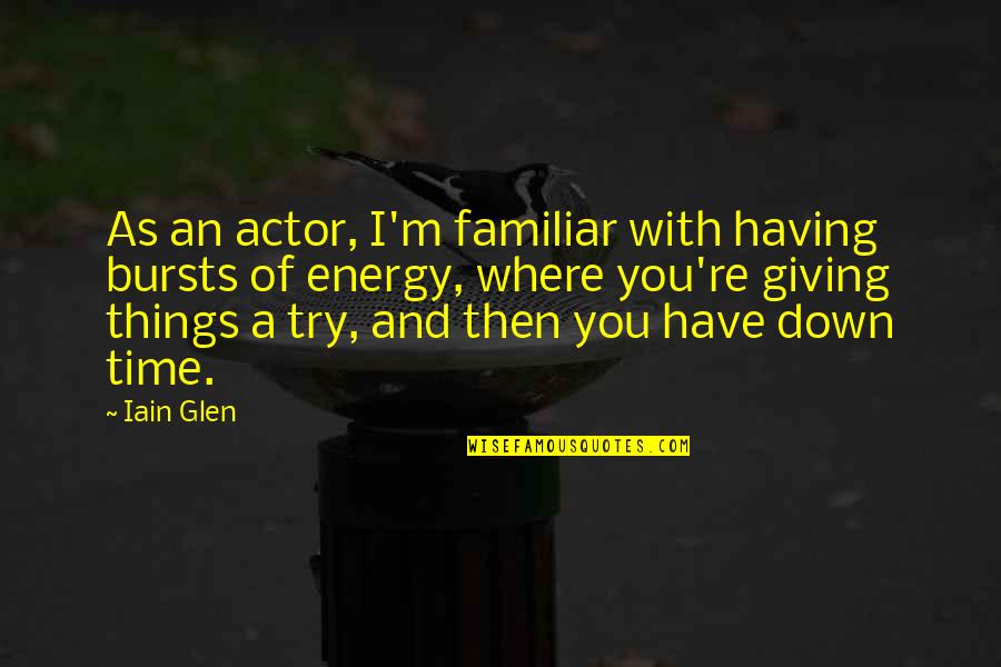 Iain Quotes By Iain Glen: As an actor, I'm familiar with having bursts Iain Quotes By Iain Glen: As an actor, I'm familiar with having bursts