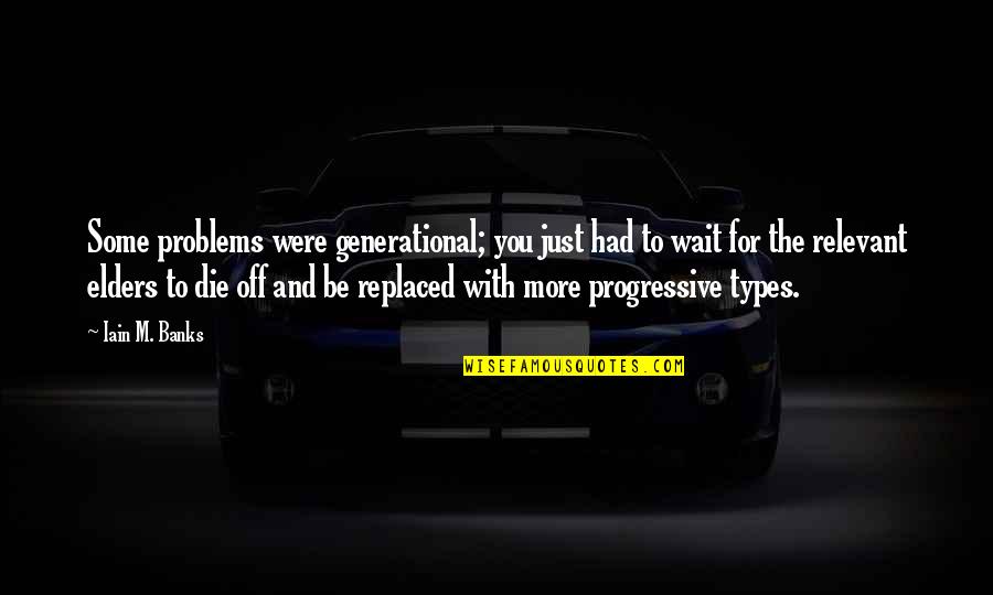 Iain Quotes By Iain M. Banks: Some problems were generational; you just had to Iain Quotes By Iain M. Banks: Some problems were generational; you just had to