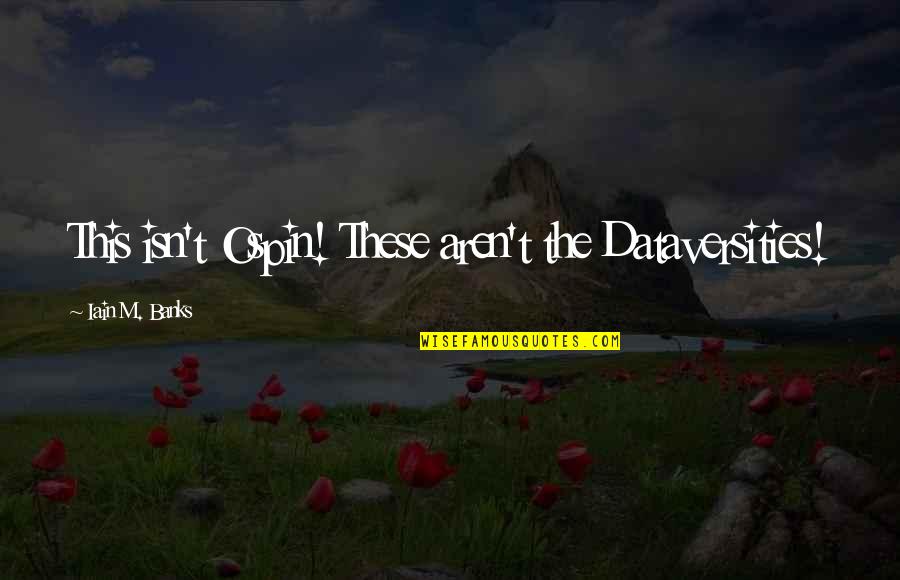 Iain Quotes By Iain M. Banks: This isn't Ospin! These aren't the Dataversities! Iain Quotes By Iain M. Banks: This isn't Ospin! These aren't the Dataversities!