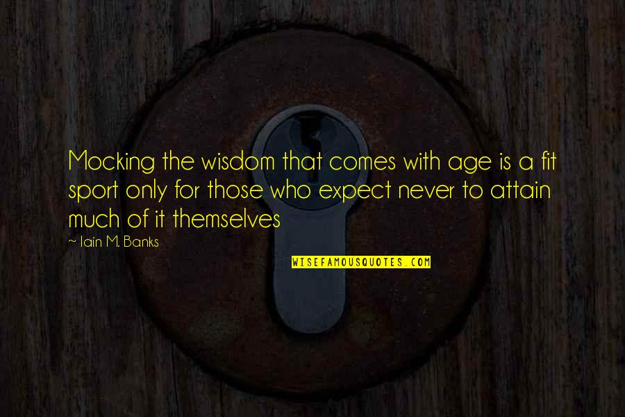 Iain Quotes By Iain M. Banks: Mocking the wisdom that comes with age is Iain Quotes By Iain M. Banks: Mocking the wisdom that comes with age is