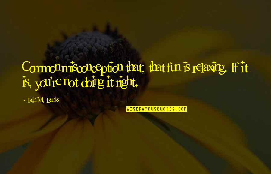 Iain Quotes By Iain M. Banks: Common misconception that; that fun is relaxing. If Iain Quotes By Iain M. Banks: Common misconception that; that fun is relaxing. If