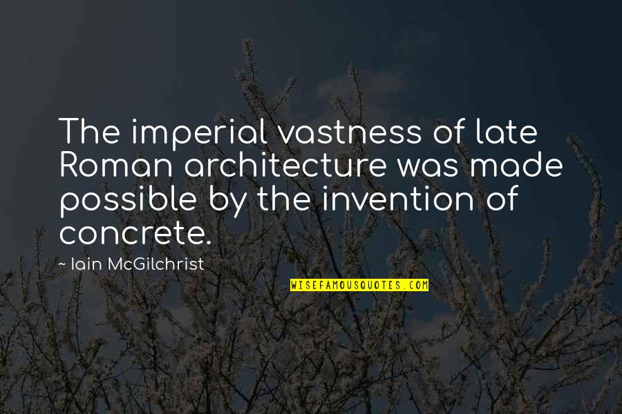 Iain Quotes By Iain McGilchrist: The imperial vastness of late Roman architecture was