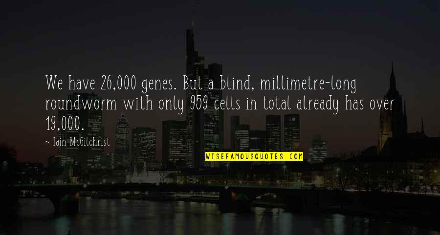 Iain Quotes By Iain McGilchrist: We have 26,000 genes. But a blind, millimetre-long Iain Quotes By Iain McGilchrist: We have 26,000 genes. But a blind, millimetre-long