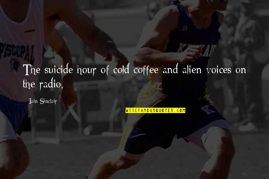 Iain Quotes By Iain Sinclair: The suicide hour of cold coffee and alien Iain Quotes By Iain Sinclair: The suicide hour of cold coffee and alien