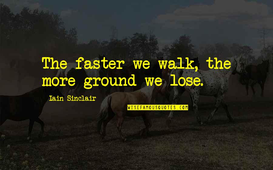 Iain Quotes By Iain Sinclair: The faster we walk, the more ground we Iain Quotes By Iain Sinclair: The faster we walk, the more ground we