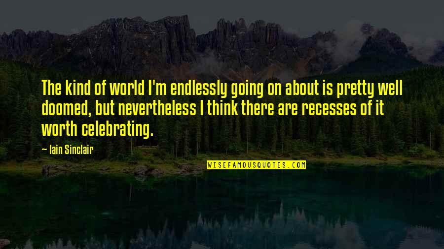 Iain Quotes By Iain Sinclair: The kind of world I'm endlessly going on Iain Quotes By Iain Sinclair: The kind of world I'm endlessly going on