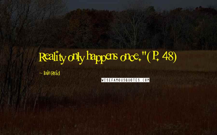 Iain Reid quotes: Reality only happens once."(P. 48)