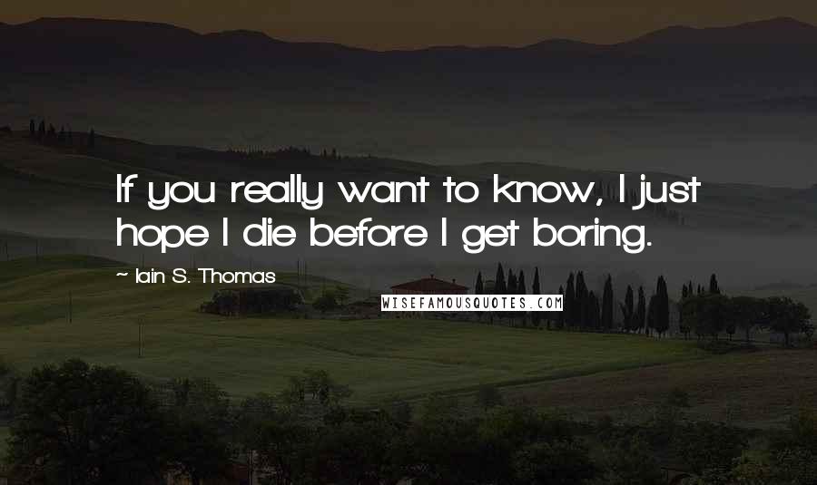 Iain S. Thomas quotes: If you really want to know, I just hope I die before I get boring.