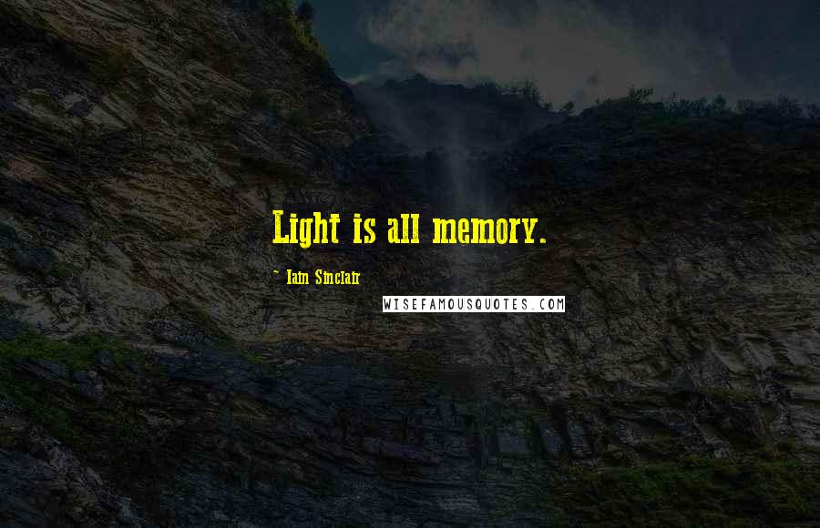 Iain Sinclair quotes: Light is all memory.