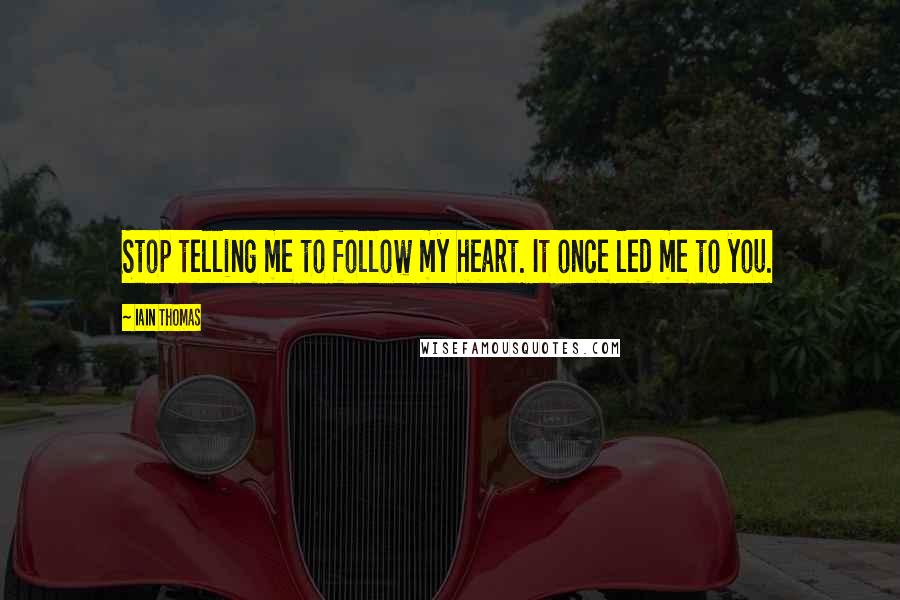 Iain Thomas quotes: Stop telling me to follow my heart. It once led me to you.