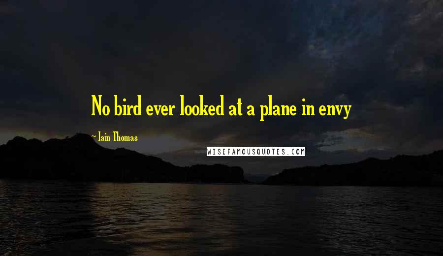 Iain Thomas quotes: No bird ever looked at a plane in envy
