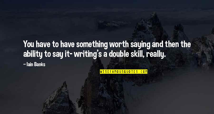Iain's Quotes By Iain Banks: You have to have something worth saying and Iain's Quotes By Iain Banks: You have to have something worth saying and