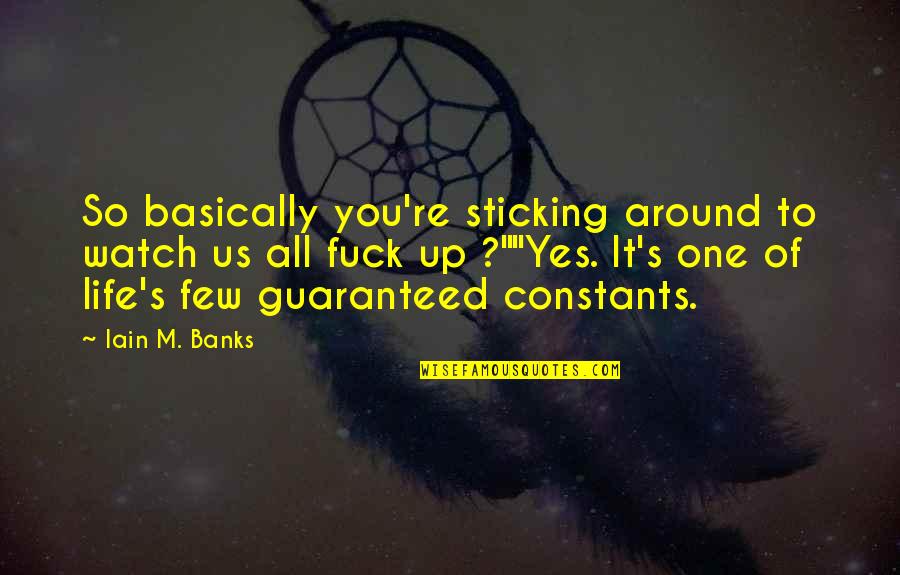 Iain's Quotes By Iain M. Banks: So basically you're sticking around to watch us Iain's Quotes By Iain M. Banks: So basically you're sticking around to watch us