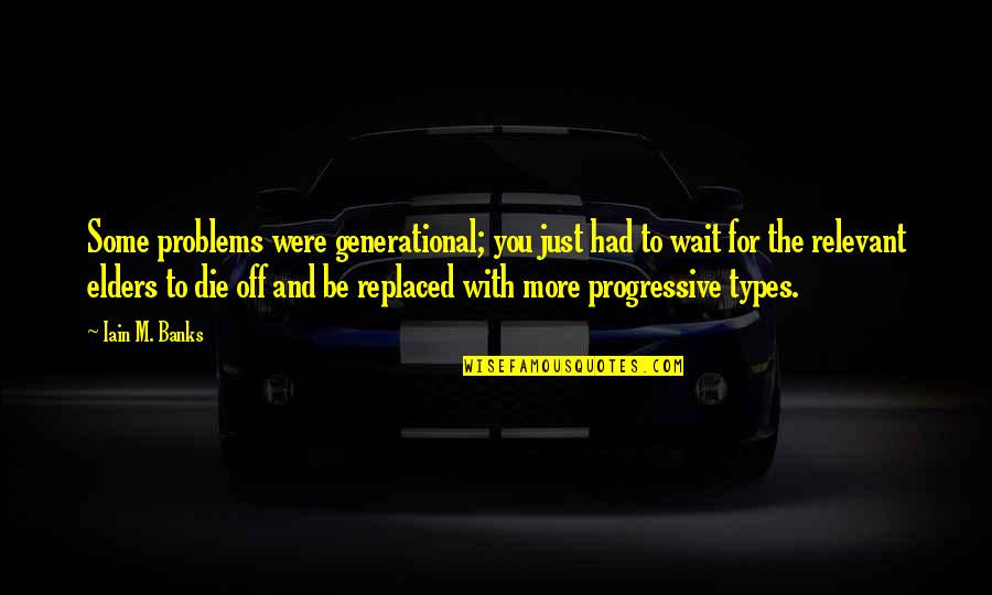Iain's Quotes By Iain M. Banks: Some problems were generational; you just had to Iain's Quotes By Iain M. Banks: Some problems were generational; you just had to