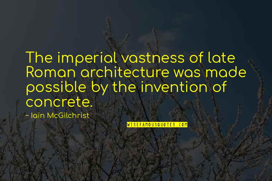 Iain's Quotes By Iain McGilchrist: The imperial vastness of late Roman architecture was Iain's Quotes By Iain McGilchrist: The imperial vastness of late Roman architecture was
