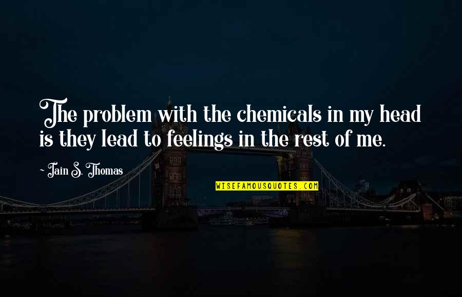 Iain's Quotes By Iain S. Thomas: The problem with the chemicals in my head Iain's Quotes By Iain S. Thomas: The problem with the chemicals in my head