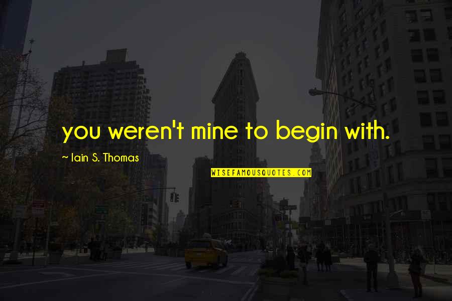 Iain's Quotes By Iain S. Thomas: you weren't mine to begin with. Iain's Quotes By Iain S. Thomas: you weren't mine to begin with.