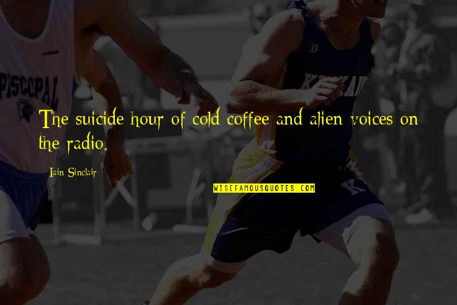 Iain's Quotes By Iain Sinclair: The suicide hour of cold coffee and alien Iain's Quotes By Iain Sinclair: The suicide hour of cold coffee and alien