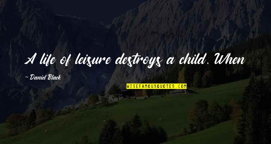 Iakovou Quotes By Daniel Black: A life of leisure destroys a child. When Iakovou Quotes By Daniel Black: A life of leisure destroys a child. When