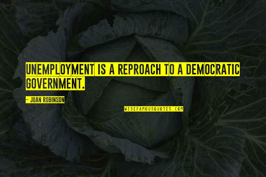 Ialahy Quotes By Joan Robinson: Unemployment is a reproach to a democratic government. Ialahy Quotes By Joan Robinson: Unemployment is a reproach to a democratic government.