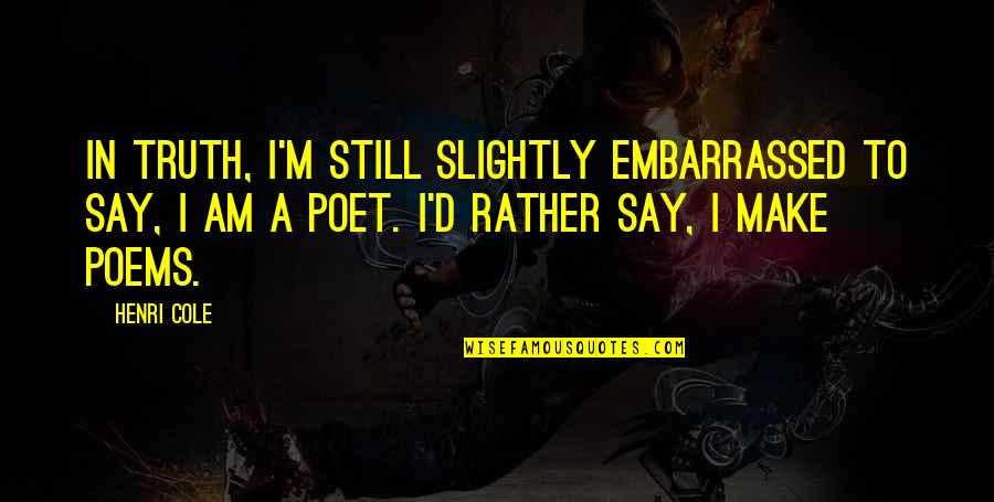 Ialogue Quotes By Henri Cole: In truth, I'm still slightly embarrassed to say, Ialogue Quotes By Henri Cole: In truth, I'm still slightly embarrassed to say,