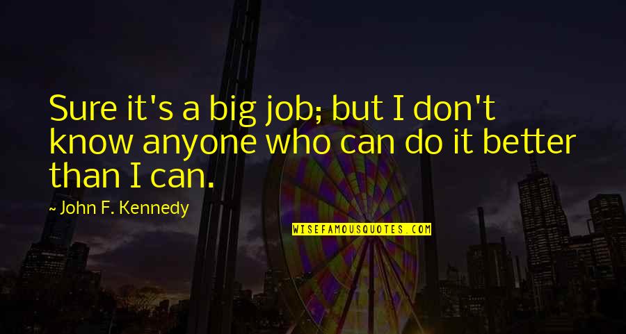 Ialogue Quotes By John F. Kennedy: Sure it's a big job; but I don't